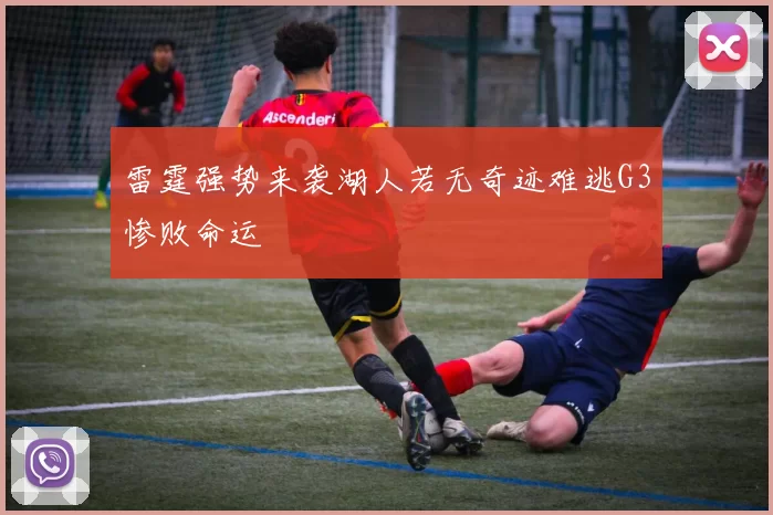 雷霆强势来袭湖人若无奇迹难逃G3惨败命运
