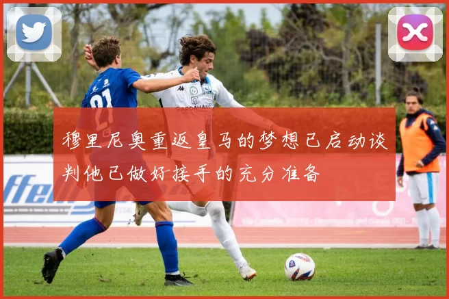 穆里尼奥重返皇马的梦想已启动谈判他已做好接手的充分准备