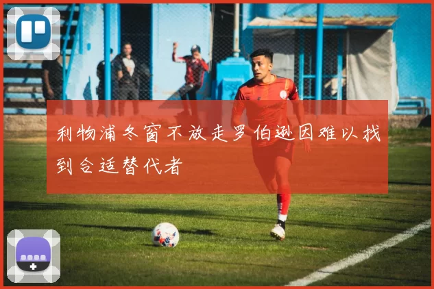 利物浦冬窗不放走罗伯逊因难以找到合适替代者