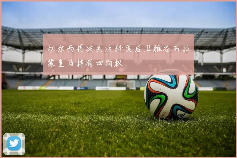 切尔西再次关注科莫后卫雅各布拉蒙皇马持有回购权