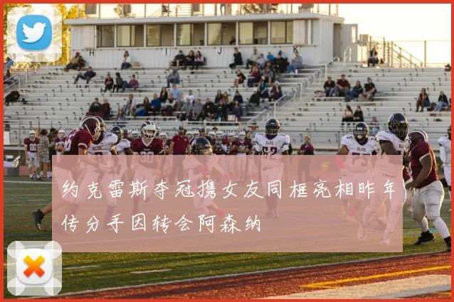 约克雷斯夺冠携女友同框亮相昨年传分手因转会阿森纳